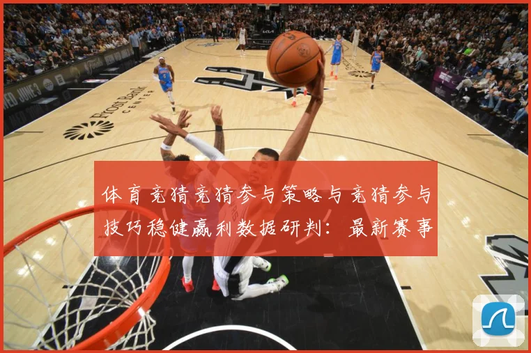 体育竞猜竞猜参与策略与竞猜参与技巧稳健赢利数据研判：最新赛事动态与深度分析
