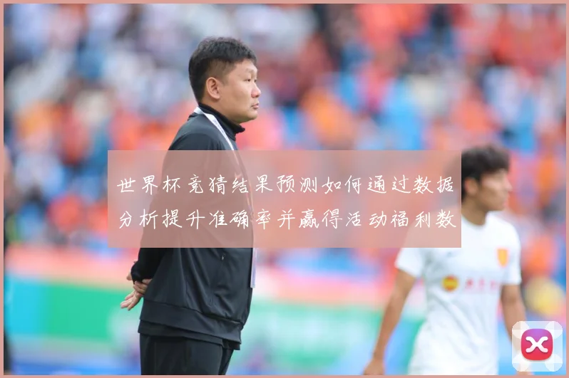 世界杯竞猜结果预测如何通过数据分析提升准确率并赢得活动福利数据研判：最新赛事动态与深度分析