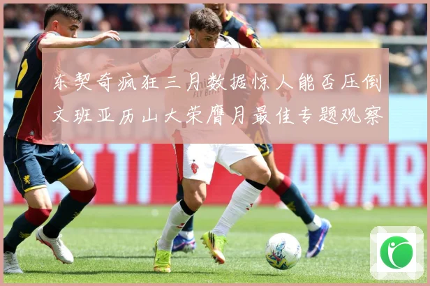 东契奇疯狂三月数据惊人能否压倒文班亚历山大荣膺月最佳专题观察：最新赛事动态与深度分析