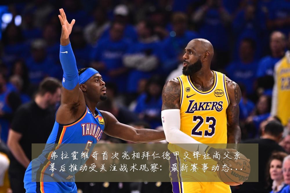弗拉霍维奇首次亮相拜仁德甲交锋杜尚父亲幕后推动受关注战术观察：最新赛事动态与深度分析