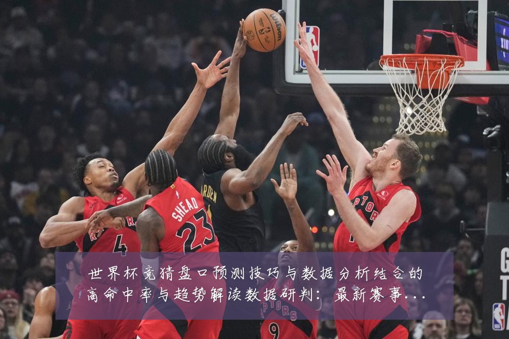 世界杯竞猜盘口预测技巧与数据分析结合的高命中率与趋势解读数据研判：最新赛事动态与深度分析