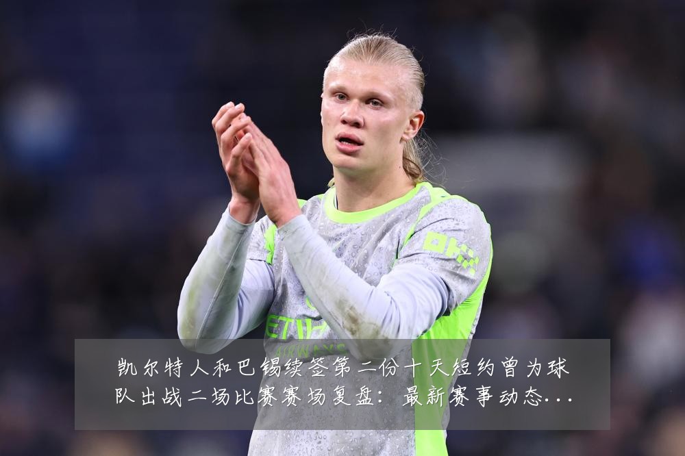 凯尔特人和巴锡续签第二份十天短约曾为球队出战二场比赛赛场复盘：最新赛事动态与深度分析