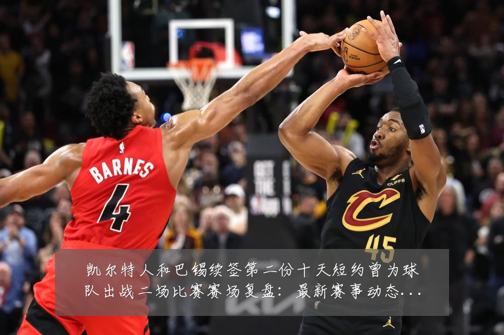 凯尔特人和巴锡续签第二份十天短约曾为球队出战二场比赛赛场复盘：最新赛事动态与深度分析