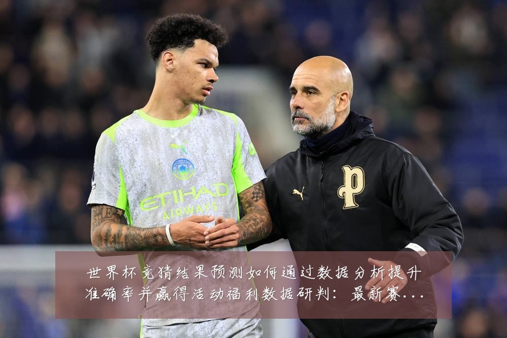世界杯竞猜结果预测如何通过数据分析提升准确率并赢得活动福利数据研判:最新赛事动态与深度分析