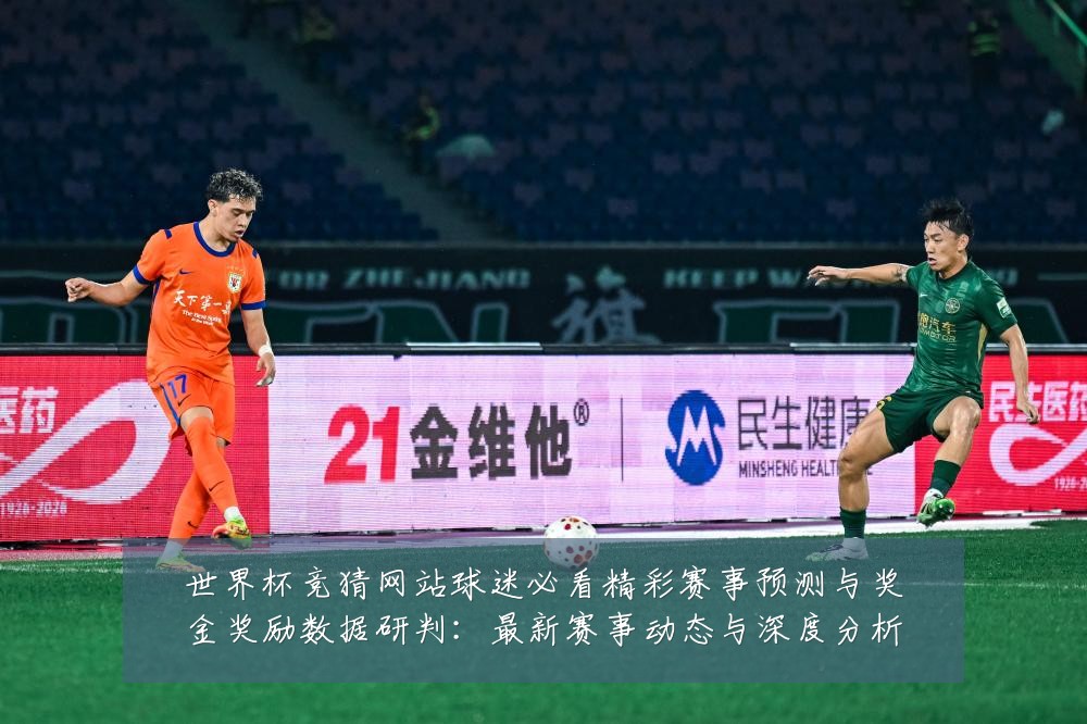世界杯竞猜网站球迷必看精彩赛事预测与奖金奖励数据研判：最新赛事动态与深度分析
