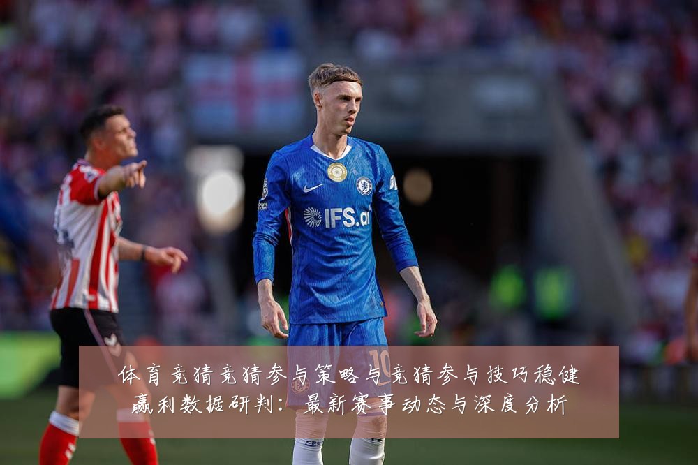 体育竞猜竞猜参与策略与竞猜参与技巧稳健赢利数据研判：最新赛事动态与深度分析