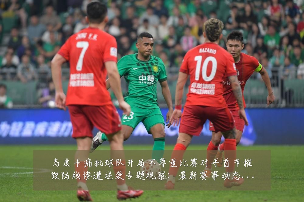 乌度卡痛批球队开局不尊重比赛对手首节摧毁防线惨遭逆袭专题观察：最新赛事动态与深度分析