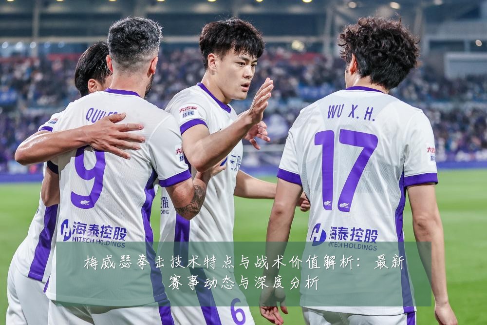 梅威瑟拳击技术特点与战术价值解析：最新赛事动态与深度分析