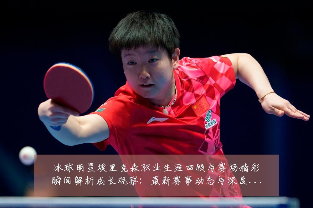 冰球明星埃里克森职业生涯回顾与赛场精彩瞬间解析成长观察:最新赛事动态与深度分析