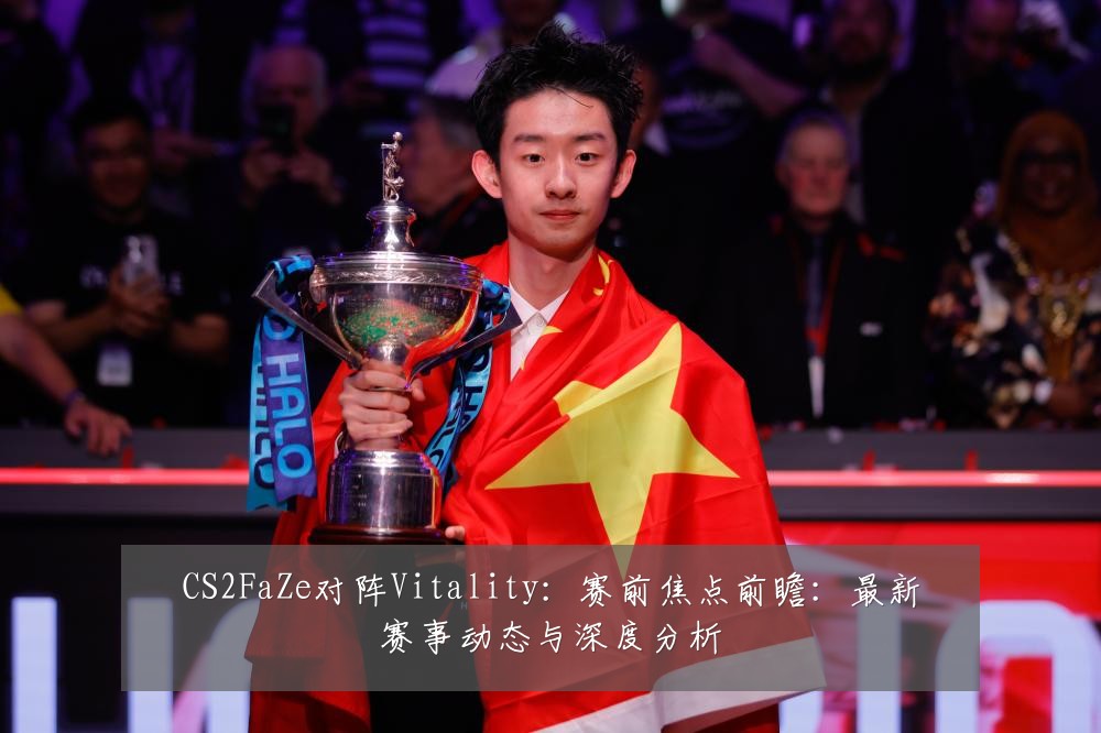CS2FaZe对阵Vitality：赛前焦点前瞻：最新赛事动态与深度分析