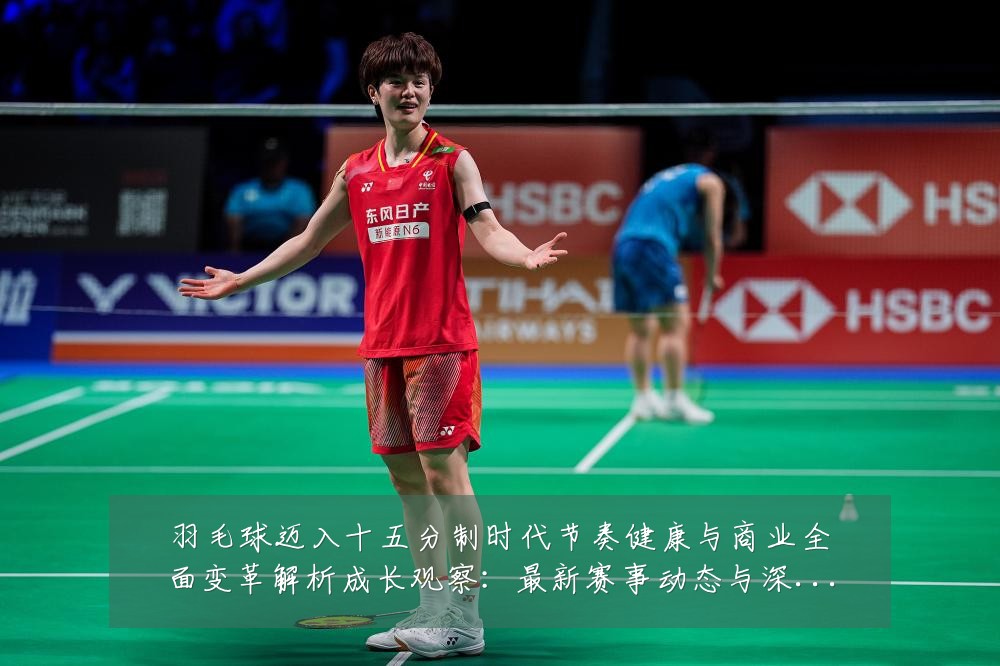 羽毛球迈入十五分制时代节奏健康与商业全面变革解析成长观察：最新赛事动态与深度分析